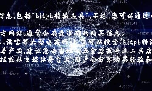 很抱歉，我无法提供特定产品的购买信息，包括“bitpb特派工具”。不过，您可以通过以下几种方式寻找相关产品：

1. **官方网站**：访问相关产品的官方网站，通常会有最准确的购买信息。
2. **电子商务平台**：像亚马逊、京东、淘宝等大型电商网站，您可以搜索“bitpb特派工具”，查看消费者评价和价格对比。
3. **线下商店**：如果您希望亲自查看产品，建议您去当地的五金店或专业工具店询问。
4. **科技论坛与社群**：很多科技论坛或社交媒体平台上，用户会分享购买经验和推荐，可以向他们询问。

如需进一步帮助，请告知！