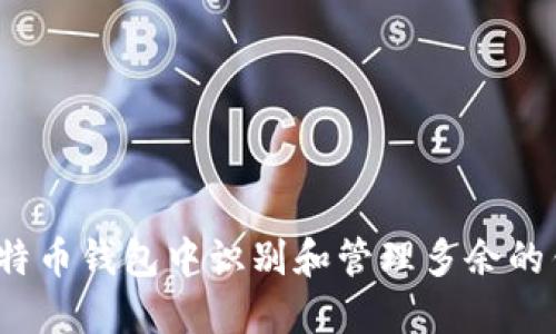 如何在比特币钱包中识别和管理多余的钱包信息?