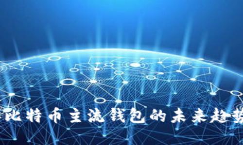 2023年比特币主流钱包的未来趋势与预测