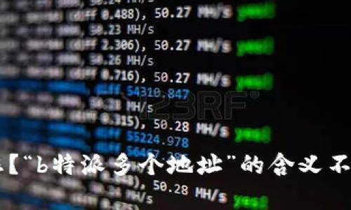 抱歉，您能否提供更多的上下文或详细信息，以便我能够更好地帮助您？“b特派多个地址”的含义不太明确。如果您在寻找特定的信息或功能，请提供更多背景信息。谢谢！