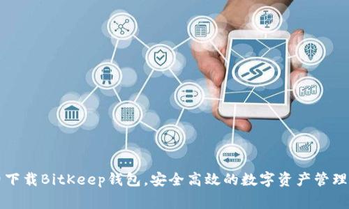 免费下载BitKeep钱包，安全高效的数字资产管理工具