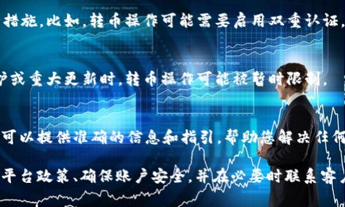 对于b特派（Bit派）何时能够转币，这通常取决于多个因素，包括平台的政策、市场情况以及个别用户的账户状态。以下是一些可能影响转币时间的因素：

1. 平台政策
不同的加密货币交易平台有不同的转币政策。有些平台可能会对新用户的转币操作设置时间限制，确保用户在一定时间内进行身份验证和安全设置。

2. 账户验证
如果您的账户尚未完成身份验证，您可能无法进行转币操作。许多平台要求用户完成KYC（了解您的客户）流程，以防止洗钱和其他非法活动。

3. 安全措施
为了保护用户资产，许多交易平台采取了额外的安全措施。比如，转币操作可能需要启用双重认证。如果未启用，可能会延迟转币。

4. 市场情况
在市场波动性较大时，尤其是发生网络拥堵、系统维护或重大更新时，转币操作可能被暂时限制。

5. 客户支持
如有疑问，建议直接联系b特派的客户支持团队。他们可以提供准确的信息和指引，帮助您解决任何可能的问题。

总结起来，想知道b特派何时能够转币，建议全面了解平台政策、确保账户安全，并在必要时联系客户支持。