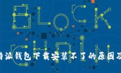 ### B特派钱包下载安装不了的原因及解