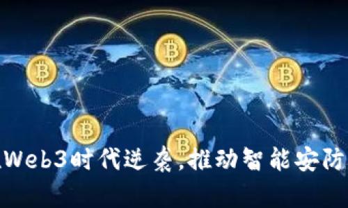 : 海康威视如何在Web3时代逆袭,推动智能安防领域的创新与发展