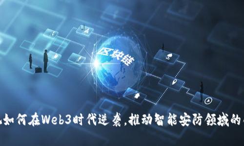 : 海康威视如何在Web3时代逆袭,推动智能安防领域的创新与发展