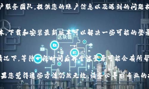 如果您无法登录B特派（Bte）账户，请尝试以下步骤来解决问题：

1. 检查网络连接
确保您的设备连接到稳定的互联网。如果网络不稳定，可能会导致登录失败。您可以尝试切换到其他网络，例如使用移动数据或连接到不同的Wi-Fi。

2. 确认账号信息
请确保您输入的用户名和密码正确。注意字母的大小写，因为密码通常是区分大小写的。如果您不确定密码，可以使用“忘记密码”功能进行重置。

3. 清除浏览器缓存和Cookies
浏览器的缓存和Cookies可能会干扰登录过程。您可以在浏览器的设置中找到清除缓存和Cookies的选项。完成后，再次尝试登录。

4. 尝试不同的浏览器或设备
如果仍然无法登录，尝试使用不同的浏览器（如Chrome、Firefox、Safari等）或设备（如手机、平板或其他电脑）来访问B特派。有时，特定的浏览器或设备设置可能会造成登录问题。

5. 禁用浏览器扩展程序
某些浏览器扩展程序可能会干扰网页的正常使用。尝试禁用扩展程序，特别是广告拦截器和隐私保护类的扩展，然后再尝试登录。

6. 检查B特派的服务器状态
有时，服务可能会因维护或不可用而出现登录问题。您可以访问B特派的官方网站或社交媒体页面，查看是否有关于服务器故障的公告。

7. 联系客服
如果您按以上步骤操作后仍然无法登录，建议您联系B特派的客户服务团队。提供您的账户信息以及遇到的问题描述，他们将帮助您解决问题。

8. 更新应用程序
如果您使用的是B特派的移动应用，请检查是否有可用的更新版本。下载和安装最新版本可以解决一些可能的登录问题。

9. 忍耐等待
在某些情况下，登录问题可能是由于服务器暂时的故障。在这种情况下，等待一段时间后再尝试登录可能会有所帮助。

通过以上这些步骤，您应该能够解决B特派登录不上去的问题。如果您觉得这些方法仍然无效，请务必寻求专业的技术支持。