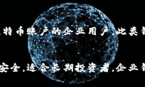比特币钱包通常可以分为以下几种类型：

1. 软件钱包
软件钱包是指安装在电脑或手机上的应用程序。这些钱包可以分为桌面钱包和移动钱包。桌面钱包如Bitcoin Core、Electrum等，安装在个人计算机上，用户完全控制私钥。移动钱包如Mycelium、Trust Wallet等，便于用户随时随地进行交易，界面友好且功能齐全。

2. 网络钱包
网络钱包也称为在线钱包，用户通过互联网访问。这类钱包通常由第三方服务提供，比如交易所。这类钱包方便快捷，但用户需信任服务提供商，且可能面临黑客攻击等安全风险。例如，Coinbase、Binance等都是提供网络钱包的交易平台。

3. 硬件钱包
硬件钱包是物理设备，专门用于存储比特币私钥。这类钱包因其高安全性而受欢迎，私钥不会暴露在联网环境中。常见的硬件钱包有Ledger、Trezor等。用户需定期对设备备份，确保在遗失或损坏时仍能找回资金。

4. 纸钱包
纸钱包是将比特币的私钥和公钥打印在纸上的一种冷存储方式。这种方式的优点在于完全离线，安全性高。用户需妥善保管纸张，避免损坏或丢失。此外，使用纸钱包时，需小心在网上生成和转移私钥，确保生成环境的安全。

5. 移动钱包
与传统的桌面钱包相比，移动钱包更便于用户在移动设备上进行交易。它通常支持二维码扫描和NFC支付，提供即时交易体验。许多移动钱包还集成了身份验证、设备锁等安全措施，保障用户的资金安全。

6. 企业钱包
企业钱包通常为大型公司设计，支持多用户管理和多签名策略。企业钱包能够处理大量交易，适合那些需要管理众多比特币账户的企业用户。此类钱包通常提供额外的安全性和合规性功能。

总结
不同类型的比特币钱包适合不同的用户需求。软件钱包和网络钱包便利适用于日常小额交易，硬件钱包和纸钱包更为安全，适合长期投资者。企业钱包则满足商业交易的需求。用户在选择比特币钱包时，应考虑安全性、易用性及个人需求，从而选择最合适的选项。