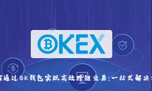 如何通过BK钱包实现高效跨链交易:一站式解决方案