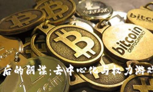 揭开Web3背后的阴谋:去中心化与权力游戏的真实面貌