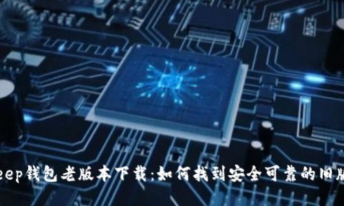 Bitkeep钱包老版本下载:如何找到安全可靠的旧版应用