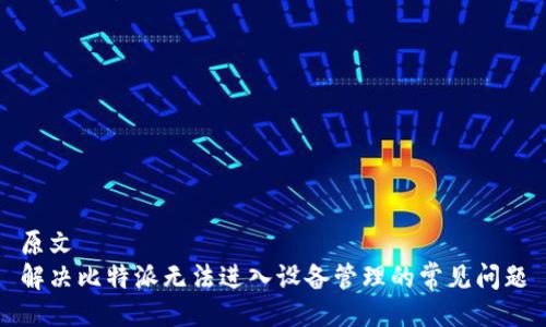 原文  
解决比特派无法进入设备管理的常见问题