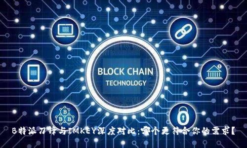B特派刀锋与IMKEY深度对比:哪个更符合你的需求?