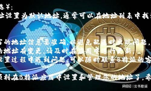 要在B特派中设置地址，您可以按照以下步骤进行操作：

1. **打开B特派应用**：
   首先，确保您已在手机上安装并打开了B特派应用。

2. **登录您的账户**：
   输入您的用户名和密码登录到您的账户。如果你还没有账号，请先注册。

3. **进入设置页面**：
   一旦您登录，通常在主界面的右上角会有一个“设置”或“我的”选项。点击进入该选项。

4. **选择地址管理**：
   在设置页面中，寻找“地址管理”或“我的地址”的选项。点击进入。

5. **添加新地址**：
   如果您需要添加新的地址，通常会有一个“添加地址”按钮。点击它。

6. **填写地址信息**：
   按照提示输入相关地址信息。这通常包括收件人姓名、联系电话、详细地址（省、市、区、街道等）。

7. **保存地址**：
   填写完毕后，确认信息无误，点击“保存”或“确认”按钮。

8. **设置默认地址**（可选）：
   如果您希望将某个地址设置为默认地址，通常可以在地址列表中找到相应的选项进行设置。

### 注意事项：
- **确保地址准确**：填写的地址信息要准确，以避免配送时出现问题。
- **更新地址**：如果您的地址有变更，请及时在应用中进行更新。
- **联系客服**：如果在设置过程中遇到问题，可以随时联系B特派的客服寻求帮助。

通过以上步骤，您就可以顺利在B特派应用中设置和管理您的地址了。希望这对您有所帮助！