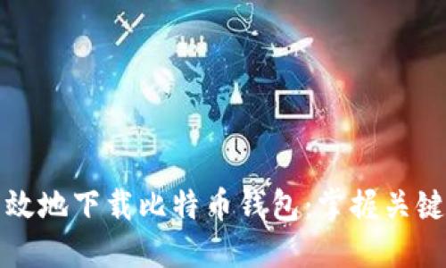 如何安全高效地下载比特币钱包：掌握关键步骤与技巧