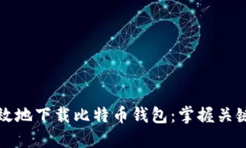 如何安全高效地下载比特币钱包：掌握关键步骤与技巧