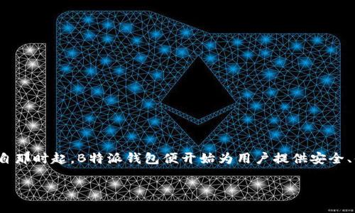 B特派钱包（BTPay）是一个数字货币钱包，它在区块链技术的发展背景下应运而生。B特派钱包上线的具体年份是在2018年。自那时起，B特派钱包便开始为用户提供安全、便捷的数字资产管理服务。随着加密货币市场的快速发展，B特派钱包也逐渐在业内树立了良好的口碑，吸引了大量用户使用。

如果你对B特派钱包的功能、使用方法或发展历程有更多的疑问，欢迎继续询问！