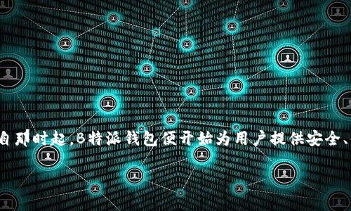 B特派钱包（BTPay）是一个数字货币钱包，它在区块链技术的发展背景下应运而生。B特派钱包上线的具体年份是在2018年。自那时起，B特派钱包便开始为用户提供安全、便捷的数字资产管理服务。随着加密货币市场的快速发展，B特派钱包也逐渐在业内树立了良好的口碑，吸引了大量用户使用。

如果你对B特派钱包的功能、使用方法或发展历程有更多的疑问，欢迎继续询问！