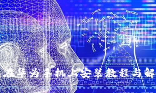 比特派钱包在华为手机上安装教程与解决下载问题