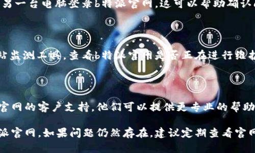 如果您无法登录b特派官网，可以考虑以下解决方案：

### 1. 检查网络连接
确认互联网连接
首先，确保您的设备已连接到互联网。尝试打开其他网站，确认网络正常。如果其他网站也无法打开，可能是网络问题导致。

### 2. 检查网址
确保网址正确
请检查您输入的b特派官网网址是否正确。确保没有拼写错误，并且使用的是官方的网址。

### 3. 清除浏览器缓存
清除缓存和Cookie
浏览器的缓存和Cookie可能导致登录问题。尝试清除浏览器的缓存和Cookie。操作步骤通常如下：
ul
    li打开浏览器设置。/li
    li找到“隐私”或“安全性”选项。/li
    li选择清除浏览数据，并选择缓存和Cookies。/li
/ul
清除完成后，重启浏览器再尝试登录。

### 4. 密码重置
尝试重置密码
如果您忘记了密码或怀疑密码输入错误，可以尝试重置密码。在登录界面，通常会有“忘记密码”的链接，按照提示进行操作。

### 5. 检查账户状态
查看账户是否被锁定
有时候，账户可能因多次尝试登录失败而被锁定。此时，您需要联系b特派官网的客服进行解锁。

### 6. 更新浏览器
确保浏览器为最新版本
使用过时的浏览器可能会导致兼容性问题。请确保您使用的浏览器是最新版，及时更新浏览器后重试登录。

### 7. 关闭浏览器扩展
禁用扩展程序
某些浏览器扩展程序可能会干扰网站的正常运行。尝试禁用所有扩展，然后再尝试登录。如果成功登录，可以逐一启用扩展，找出导致问题的扩展。

### 8. 跨平台尝试
尝试使用不同设备
如果可能，尝试使用另一台设备，比如手机、平板或另一台电脑登录b特派官网。这可以帮助确认问题是否出在设备上。

### 9. 检查服务器状态
服务器是否正常运行
有时候，网站本身可能发生故障。尝试访问一些网站监测工具，查看b特派官网是否正在进行维护或遇到故障。

### 10. 联系客服
寻求客服帮助
如果经过以上步骤仍无法解决问题，请联系b特派官网的客户支持。他们可以提供更专业的帮助，解决您的登录问题。

通过以上这些步骤，希望可以帮助您顺利登录b特派官网。如果问题仍然存在，建议定期查看官网的更新信息，以获取最新的服务状态和解决方案。