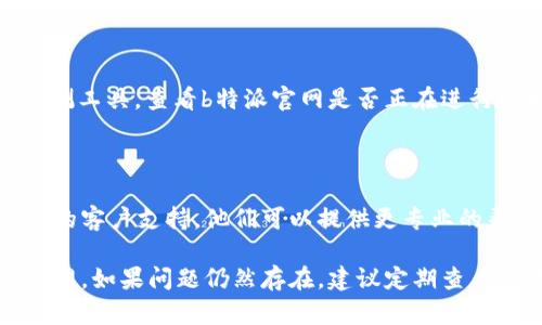 如果您无法登录b特派官网，可以考虑以下解决方案：

### 1. 检查网络连接
确认互联网连接
首先，确保您的设备已连接到互联网。尝试打开其他网站，确认网络正常。如果其他网站也无法打开，可能是网络问题导致。

### 2. 检查网址
确保网址正确
请检查您输入的b特派官网网址是否正确。确保没有拼写错误，并且使用的是官方的网址。

### 3. 清除浏览器缓存
清除缓存和Cookie
浏览器的缓存和Cookie可能导致登录问题。尝试清除浏览器的缓存和Cookie。操作步骤通常如下：
ul
    li打开浏览器设置。/li
    li找到“隐私”或“安全性”选项。/li
    li选择清除浏览数据，并选择缓存和Cookies。/li
/ul
清除完成后，重启浏览器再尝试登录。

### 4. 密码重置
尝试重置密码
如果您忘记了密码或怀疑密码输入错误，可以尝试重置密码。在登录界面，通常会有“忘记密码”的链接，按照提示进行操作。

### 5. 检查账户状态
查看账户是否被锁定
有时候，账户可能因多次尝试登录失败而被锁定。此时，您需要联系b特派官网的客服进行解锁。

### 6. 更新浏览器
确保浏览器为最新版本
使用过时的浏览器可能会导致兼容性问题。请确保您使用的浏览器是最新版，及时更新浏览器后重试登录。

### 7. 关闭浏览器扩展
禁用扩展程序
某些浏览器扩展程序可能会干扰网站的正常运行。尝试禁用所有扩展，然后再尝试登录。如果成功登录，可以逐一启用扩展，找出导致问题的扩展。

### 8. 跨平台尝试
尝试使用不同设备
如果可能，尝试使用另一台设备，比如手机、平板或另一台电脑登录b特派官网。这可以帮助确认问题是否出在设备上。

### 9. 检查服务器状态
服务器是否正常运行
有时候，网站本身可能发生故障。尝试访问一些网站监测工具，查看b特派官网是否正在进行维护或遇到故障。

### 10. 联系客服
寻求客服帮助
如果经过以上步骤仍无法解决问题，请联系b特派官网的客户支持。他们可以提供更专业的帮助，解决您的登录问题。

通过以上这些步骤，希望可以帮助您顺利登录b特派官网。如果问题仍然存在，建议定期查看官网的更新信息，以获取最新的服务状态和解决方案。