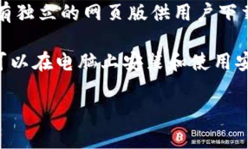 截至我最后的信息更新（2023年10月），b特派主要以移动应用的方式提供服务，具体包括iOS和Android版本，并没有独立的网页版供用户下载和使用。不过，用户可以通过手机应用商店（如Apple App Store或Google Play Store）搜索并下载b特派的应用。

如果你希望在电脑上使用b特派，可以考虑使用安卓模拟器，如BlueStacks或者NoxPlayer等。通过这些模拟器，你可以在电脑上安装和使用安卓应用。

如果你有进一步的需求或问题，可以查看b特派的官方网站或联系他们的客服获取最新的信息。