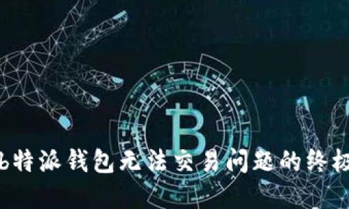 解决b特派钱包无法交易问题的终极指南