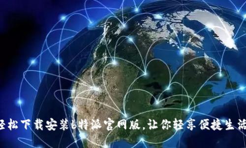 轻松下载安装b特派官网版，让你轻享便捷生活！