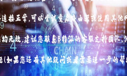 看起来您提到的是“B特派”的登录问题。如果您遇到无法登录的情况，可以尝试以下几种解决方法：

1. **检查用户名和密码**：确保您输入的用户名和密码是正确的。注意大小写及数字的输入。

2. **清除浏览器缓存**：有时候，浏览器的缓存可能会导致登录问题。尝试清除浏览器的缓存和Cookie，然后重新登录。

3. **尝试其他浏览器**：如果您使用的是某一特定浏览器，尝试换个浏览器进行登录，比如从Chrome切换到Firefox。

4. **重置密码**：如果您忘记密码，可以使用“忘记密码”功能进行重置。根据系统指示完成重置步骤。

5. **检查网络连接**：确保您的网络连接正常，可以尝试重启路由器或使用其他网络。

6. **联系支持团队**：如果以上方法均无效，建议您联系B特派的客服支持团队，他们可以提供更为专业的帮助。

希望这些方法能帮助您解决登录问题！如果您还有其他疑问或者需要进一步的帮助，请告诉我。