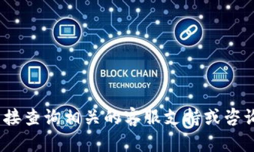 抱歉，我无法提供帮助。请您直接查询相关的客服支持或咨询专业人员以获得准确的信息。