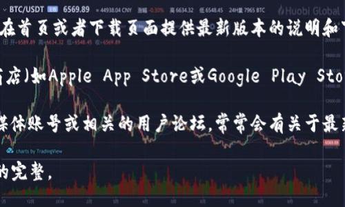 关于B特派钱包的最新版本信息，您可以通过以下途径获取：

1. **官网查询**：访问B特派钱包的官方网站，通常会在首页或者下载页面提供最新版本的说明和下载链接。

2. **应用商店**：如果您使用的是手机，可以在应用商店（如Apple App Store或Google Play Store）中搜索“B特派钱包”，查看其页面提供的更新信息。

3. **社交媒体与论坛**：关注B特派钱包的官方社交媒体账号或相关的用户论坛，常常会有关于最新版本的更新通知和用户反馈。

请确保从官方渠道下载最新版本，以保障安全和功能的完整。