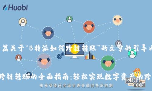 撰写一篇关于“B特派如何跨链转账”的文章的引导内容。
B特派跨链转账的全面指南:轻松实现数字资产的跨链转移