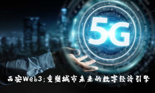 西安Web3：重塑城市未来的数字经济引擎