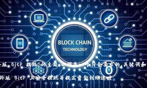 关于“海外版 BitP 提现”的主题，以下是一个符合要求的、关键词和内容结构。

如何在海外版 BitP 上安全提现并提高资金到账速度