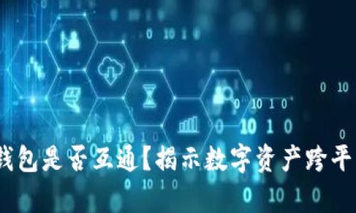 ### USDT钱包是否互通？揭示数字资产跨平台使用的真相
