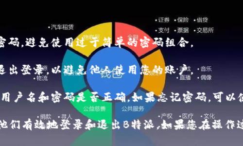 要登录和退出B特派，您可以按照以下步骤进行操作：

### 登录B特派

1. **打开应用程序或网站**: 首先，您需要在手机或电脑上打开B特派的应用程序，或者访问其官方网站。

2. **找到登录入口**: 在首页，您会看到“登录”按钮。点击该按钮进入登录页面。

3. **输入账号信息**:
    - **用户名 / 手机号**: 在相应的文本框中输入您的用户名或已注册的手机号码。
    - **密码**: 输入您的账户密码。确保输入正确，以免因密码错误而无法登录。

4. **点击登录**: 完成以上信息输入后，点击“登录”按钮。系统会验证您的信息，如果正确，您将成功登录。

5. **二次验证（如适用）**: 有些情况下，您可能需要进行二次验证，例如输入验证码或进行其他身份验证。

### 退出B特派

1. **进入个人中心**: 登录后，找到页面或应用中的个人中心或设置选项。

2. **找到退出按钮**: 在个人中心中，您通常会找到“退出登录”或“登出”按钮。

3. **确认退出**: 点击退出按钮后，系统可能会要求您确认是否真的要退出。如果弹出确认窗口，选择“确认”即可。

4. **完成退出**: 退出后，您将返回到登录页面，确保您已经成功退出。

### 小提示

- **密码保护**: 为了保护账号安全，建议定期更换密码，避免使用过于简单的密码组合。
  
- **设备管理**: 如果您在公共设备上登录，请务必退出登录，以避免他人使用您的账户。

- **故障排除**: 如果您无法登录，请检查网络连接、用户名和密码是否正确。如果忘记密码，可以使用“忘记密码”功能重置。

这些步骤对于一般用户来说应该是足够的，能够帮助他们有效地登录和退出B特派。如果您在操作过程中遇到任何问题，可以联系B特派的客服获取帮助。
