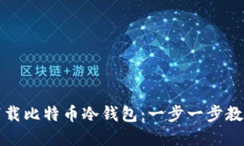 如何安全下载比特币冷钱包:一步一步教你保护资产