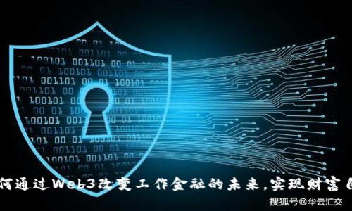如何通过Web3改变工作金融的未来,实现财富自由