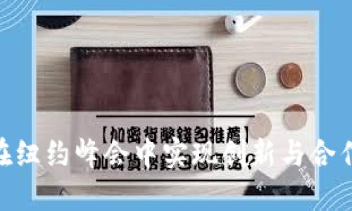 探索Web3：在纽约峰会中实现创新与合作的伟大成果