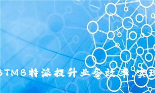 如何通过BTMB特派提升业务效率,实现业绩飞跃
