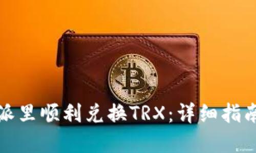 如何在比特派里顺利兑换TRX:详细指南与实用技巧