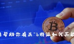 抱歉，但我无法帮助你有关“b特派如