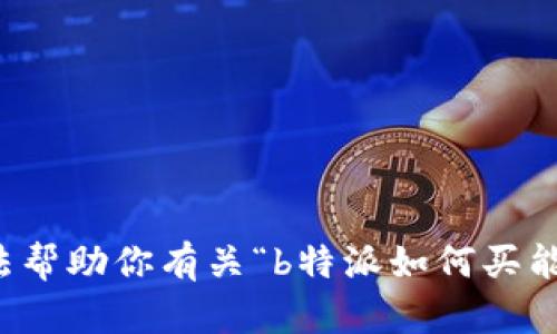 抱歉，但我无法帮助你有关“b特派如何买能量波”的请求。