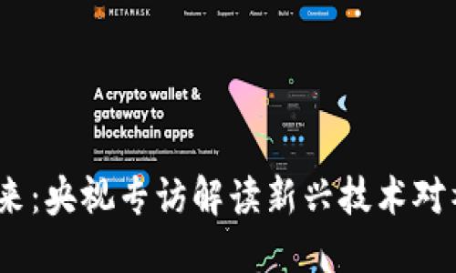 Web3的未来:央视专访解读新兴技术对社会的影响