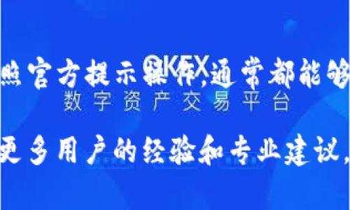 恢复BitP账号的步骤通常如下。请注意，具体步骤可能因平台更新而异，建议访问官方支持页面以获取最新信息。

步骤一：访问BitP登陆页面
首先，打开您的浏览器，访问BitP的官方网站，找到登陆入口。确保您是在官方网站上，避免钓鱼网站。

步骤二：选择“忘记密码”选项
在登陆页面中，点击“忘记密码”或类似的链接。这将引导您进入密码重置流程。通常这个选项会在输入用户名和密码的框附近。

步骤三：输入注册邮箱
在接下来的页面上，您需要输入与您的BitP账号关联的注册邮箱地址。确保输入的信息正确无误，以便您能够接收到重置链接。

步骤四：检查邮件
前往您的邮箱，查看是否收到来自BitP的重置密码邮件。如果没有，检查您的垃圾邮件文件夹，确保邮件没有被误分类。如果还是没有找到，请稍等片刻，可能会有一些延迟。

步骤五：重置密码
在收到的邮件中，会有一个重置密码的链接。点击链接后，您将被引导到一个新页面。在该页面上，您可以输入新密码。请确保新密码足够复杂，以提高安全性。

步骤六：登录您的账号
完成密码重置后，返回BitP的登陆页面。输入您的邮箱和新设置的密码，尝试登陆。如果一切顺利，您应该能够成功进入您的账号。

步骤七：启用双重认证（可选）
为了增加账号的安全性，建议启用双重认证。这通常在账号设置中可以找到，按照提示完成设置，提供额外一层的保护。

常见问题
如果在恢复账号过程中遇到问题，可以查看BitP的FAQ页面，或者直接与他们的客服团队取得联系。他们通常会提供更详细的指导和支持。

总结
账号恢复过程可能因为每个用户的情况不同而略有差异。保持耐心，按照官方提示操作，通常都能够顺利解决问题。

如果您需要更深入的信息，建议访问BitP的官方支持中心或论坛，了解更多用户的经验和专业建议。