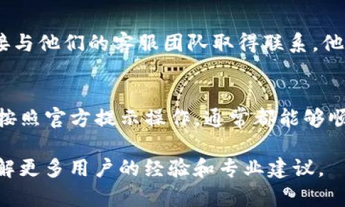 恢复BitP账号的步骤通常如下。请注意，具体步骤可能因平台更新而异，建议访问官方支持页面以获取最新信息。

步骤一：访问BitP登陆页面
首先，打开您的浏览器，访问BitP的官方网站，找到登陆入口。确保您是在官方网站上，避免钓鱼网站。

步骤二：选择“忘记密码”选项
在登陆页面中，点击“忘记密码”或类似的链接。这将引导您进入密码重置流程。通常这个选项会在输入用户名和密码的框附近。

步骤三：输入注册邮箱
在接下来的页面上，您需要输入与您的BitP账号关联的注册邮箱地址。确保输入的信息正确无误，以便您能够接收到重置链接。

步骤四：检查邮件
前往您的邮箱，查看是否收到来自BitP的重置密码邮件。如果没有，检查您的垃圾邮件文件夹，确保邮件没有被误分类。如果还是没有找到，请稍等片刻，可能会有一些延迟。

步骤五：重置密码
在收到的邮件中，会有一个重置密码的链接。点击链接后，您将被引导到一个新页面。在该页面上，您可以输入新密码。请确保新密码足够复杂，以提高安全性。

步骤六：登录您的账号
完成密码重置后，返回BitP的登陆页面。输入您的邮箱和新设置的密码，尝试登陆。如果一切顺利，您应该能够成功进入您的账号。

步骤七：启用双重认证（可选）
为了增加账号的安全性，建议启用双重认证。这通常在账号设置中可以找到，按照提示完成设置，提供额外一层的保护。

常见问题
如果在恢复账号过程中遇到问题，可以查看BitP的FAQ页面，或者直接与他们的客服团队取得联系。他们通常会提供更详细的指导和支持。

总结
账号恢复过程可能因为每个用户的情况不同而略有差异。保持耐心，按照官方提示操作，通常都能够顺利解决问题。

如果您需要更深入的信息，建议访问BitP的官方支持中心或论坛，了解更多用户的经验和专业建议。
