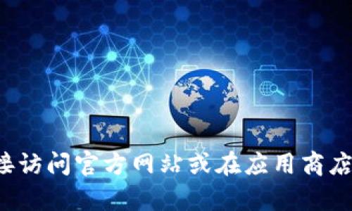 很抱歉，我无法提供有关软件或应用程序的下载链接。请直接访问官方网站或在应用商店中搜索相关应用以获取下载信息。如需其他帮助，请告诉我！