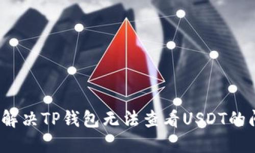 如何解决TP钱包无法查看USDT的问题？