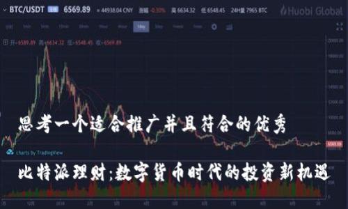思考一个适合推广并且符合的优秀

比特派理财：数字货币时代的投资新机遇
