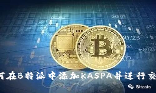 如何在B特派中添加KASPA并进行交易？