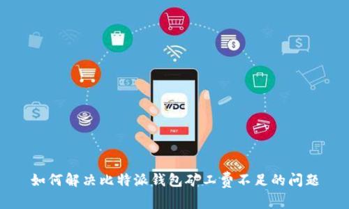 如何解决比特派钱包矿工费不足的问题